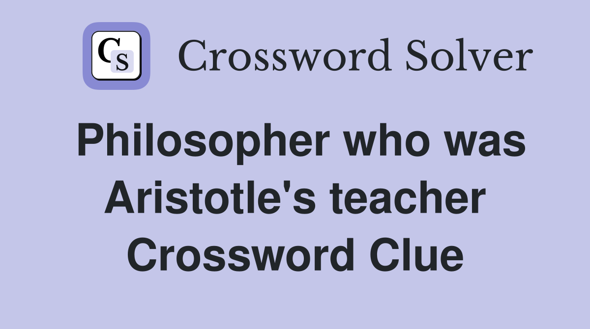Philosopher who was Aristotle's teacher Crossword Clue