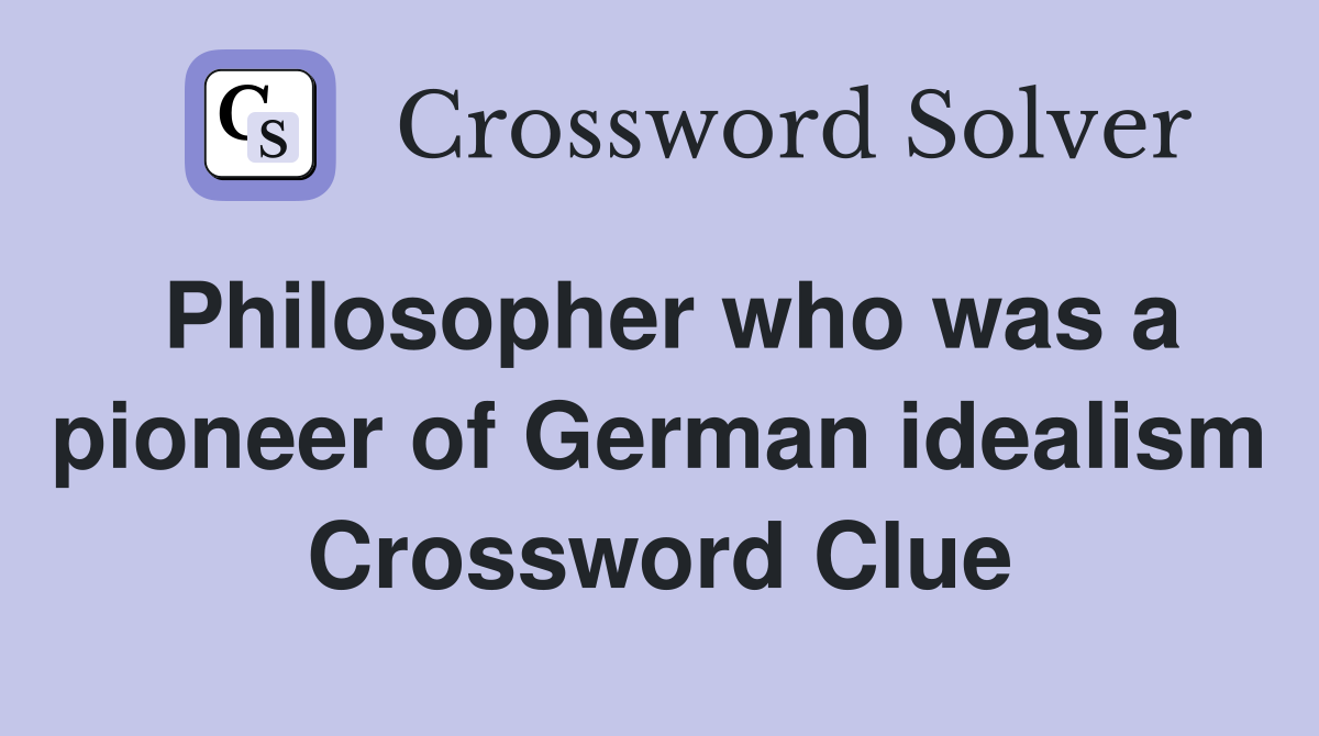 Philosopher who was a pioneer of German idealism Crossword Clue