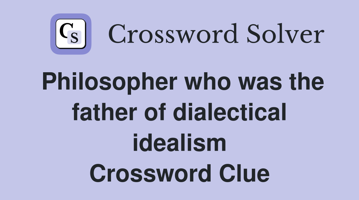 Philosopher who was the father of dialectical idealism Crossword Clue