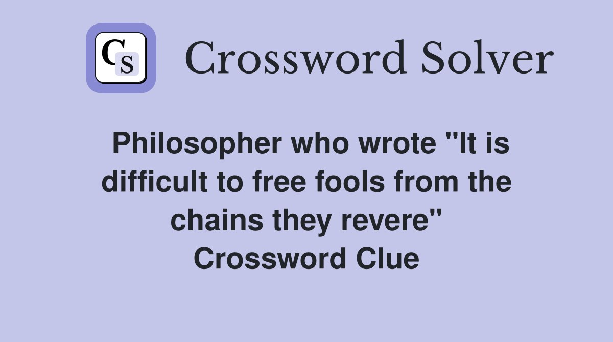 Philosopher who wrote "It is difficult to free fools from the chains they revere" Crossword Clue