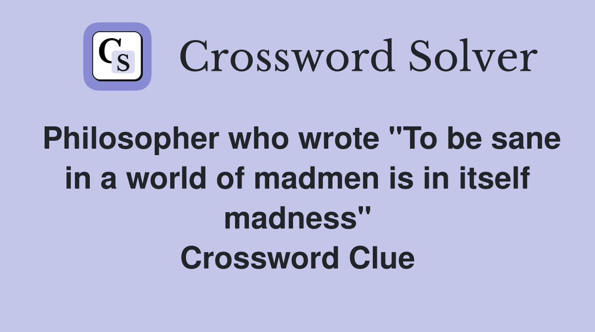 Philosopher who wrote "To be sane in a world of madmen is in itself madness" Crossword Clue