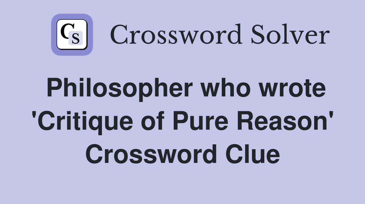 Philosopher who wrote 'Critique of Pure Reason' Crossword Clue