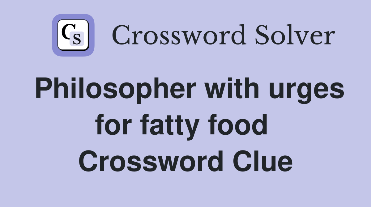 Philosopher with urges for fatty food  Crossword Clue