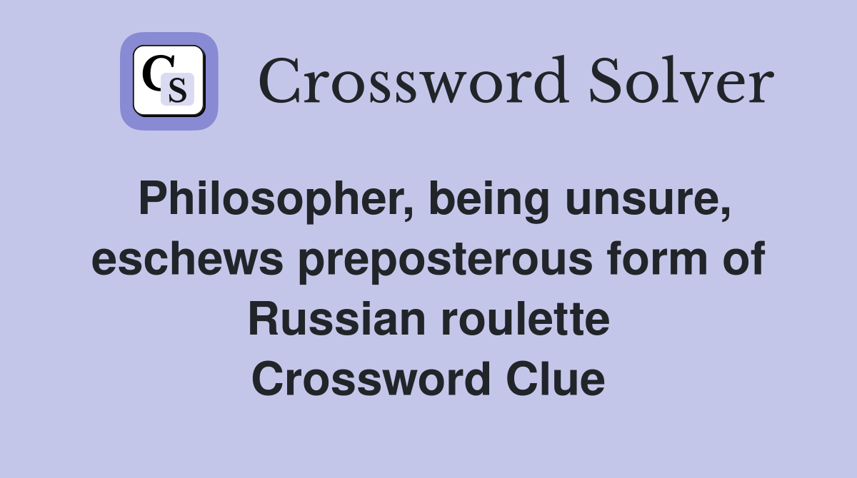 Philosopher, being unsure, eschews preposterous form of Russian roulette Crossword Clue