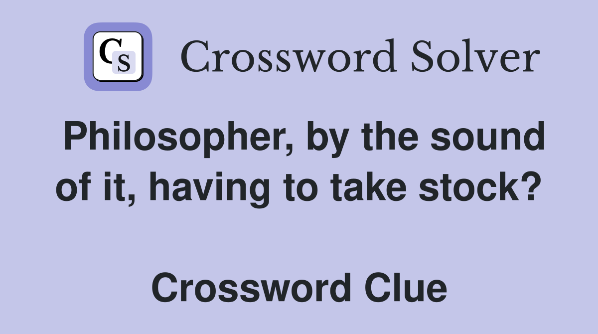 Philosopher, by the sound of it, having to take stock?  Crossword Clue