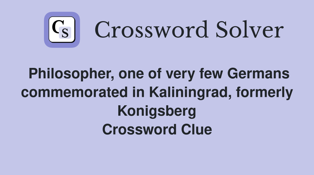 Philosopher, one of very few Germans commemorated in Kaliningrad, formerly Konigsberg Crossword Clue