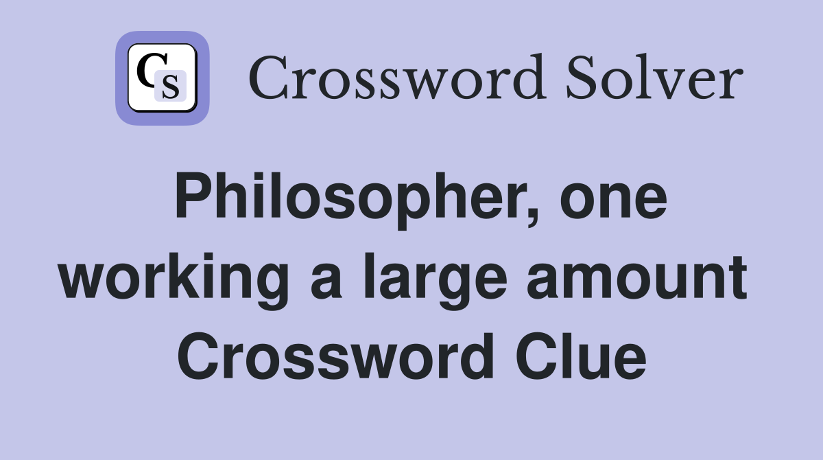 Philosopher, one working a large amount  Crossword Clue