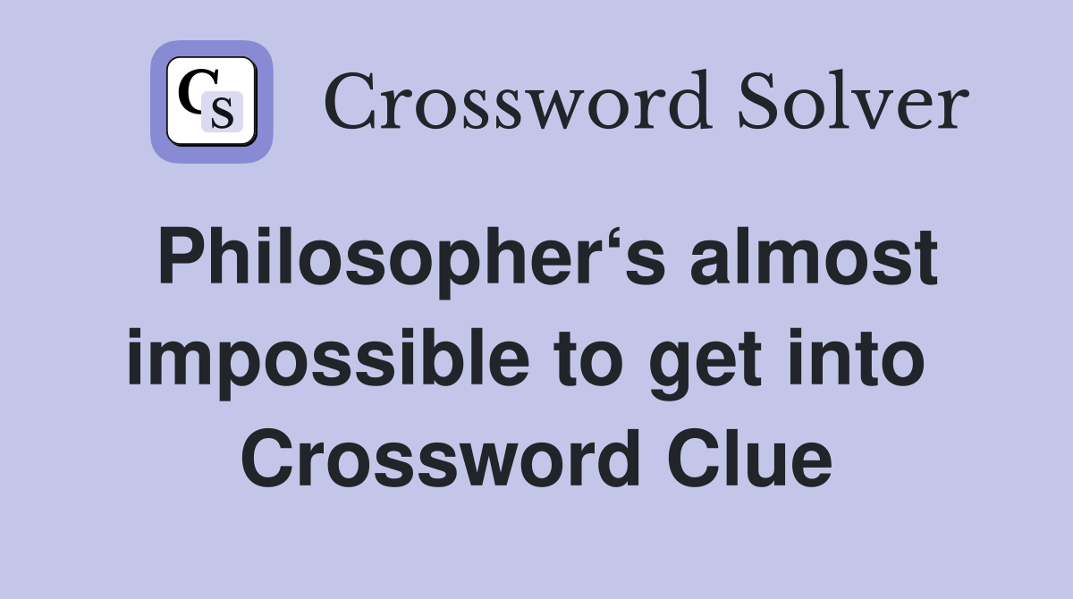 Philosopher‘s almost impossible to get into  Crossword Clue