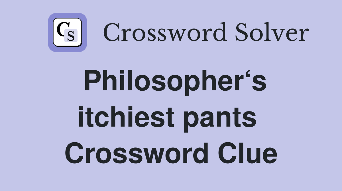 Philosopher‘s itchiest pants  Crossword Clue