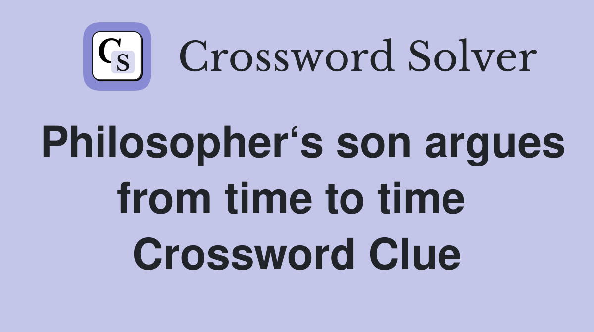 Philosopher‘s son argues from time to time  Crossword Clue