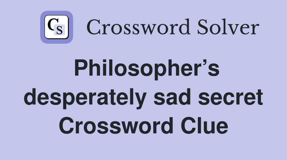 Philosopher’s desperately sad secret Crossword Clue
