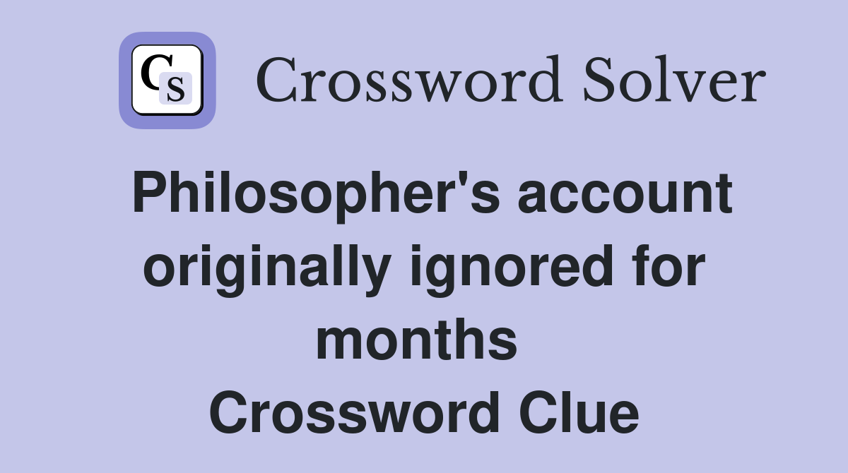 Philosopher's account originally ignored for months  Crossword Clue