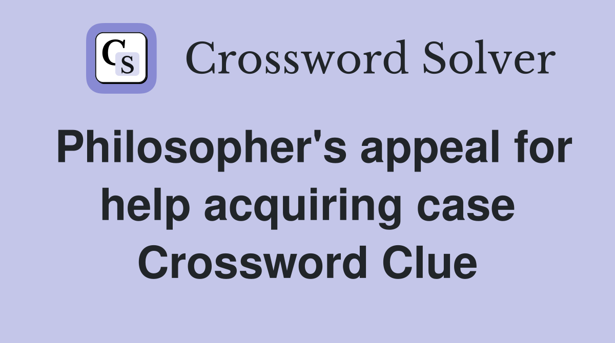 Philosopher's appeal for help acquiring case Crossword Clue