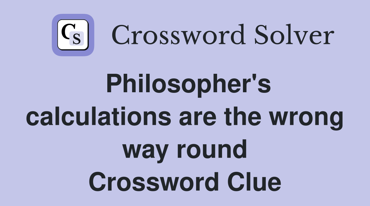 Philosopher's calculations are the wrong way round Crossword Clue