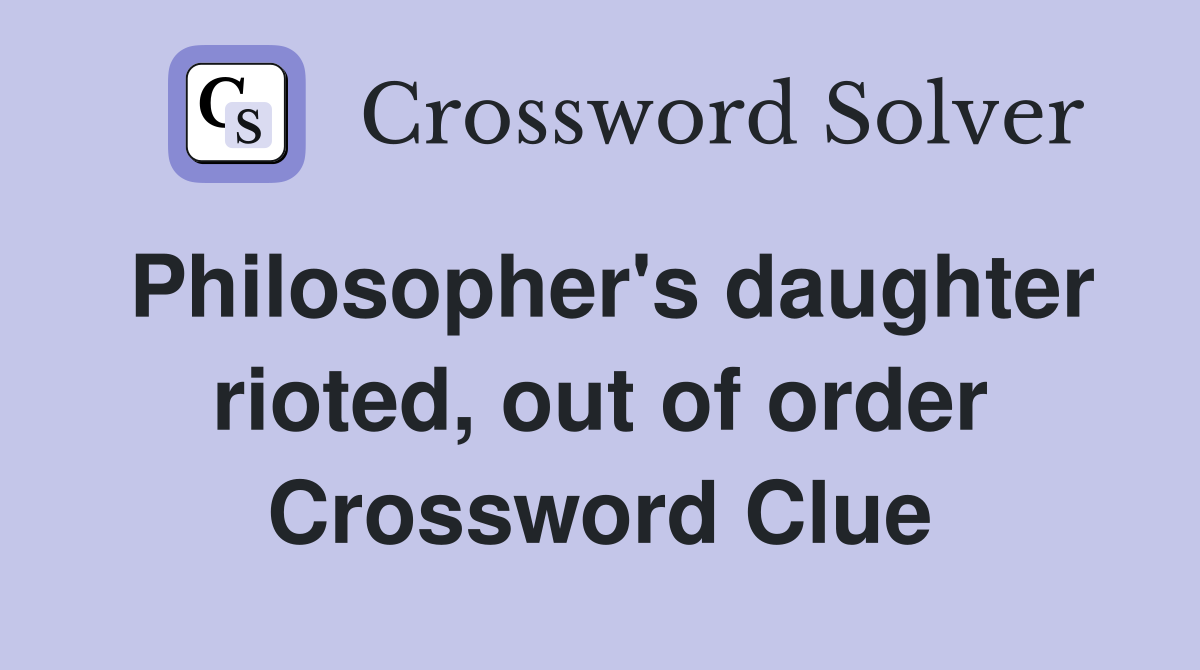 Philosopher's daughter rioted, out of order Crossword Clue