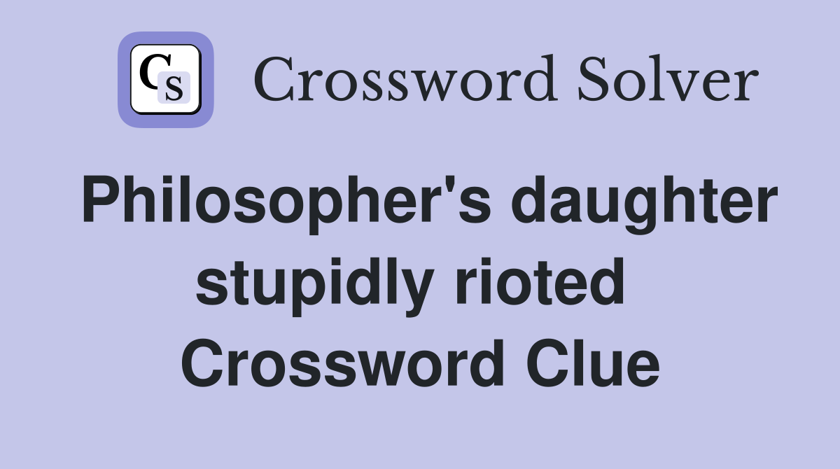 Philosopher's daughter stupidly rioted  Crossword Clue