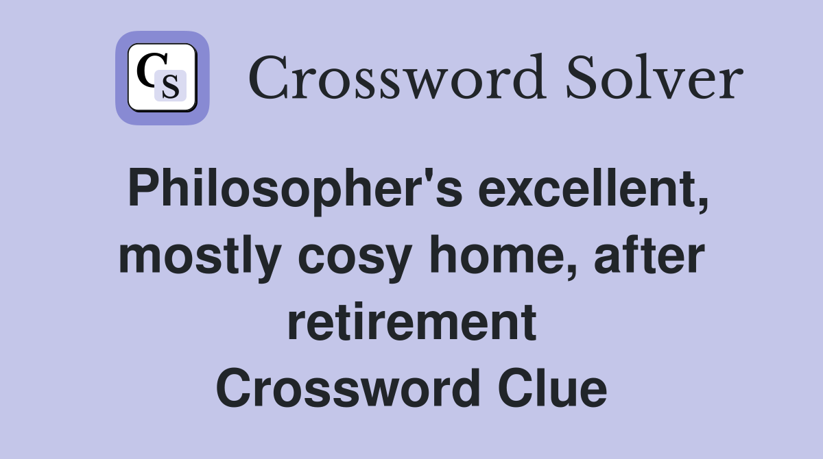 Philosopher's excellent, mostly cosy home, after retirement Crossword Clue