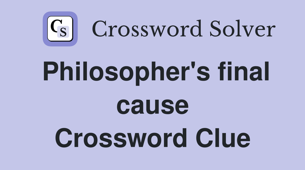Philosopher's final cause Crossword Clue
