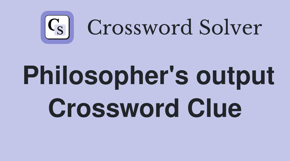 Philosopher's output Crossword Clue
