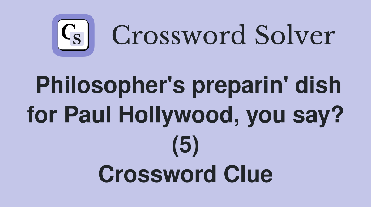 Philosopher's preparin' dish for Paul Hollywood, you say? (5) Crossword Clue