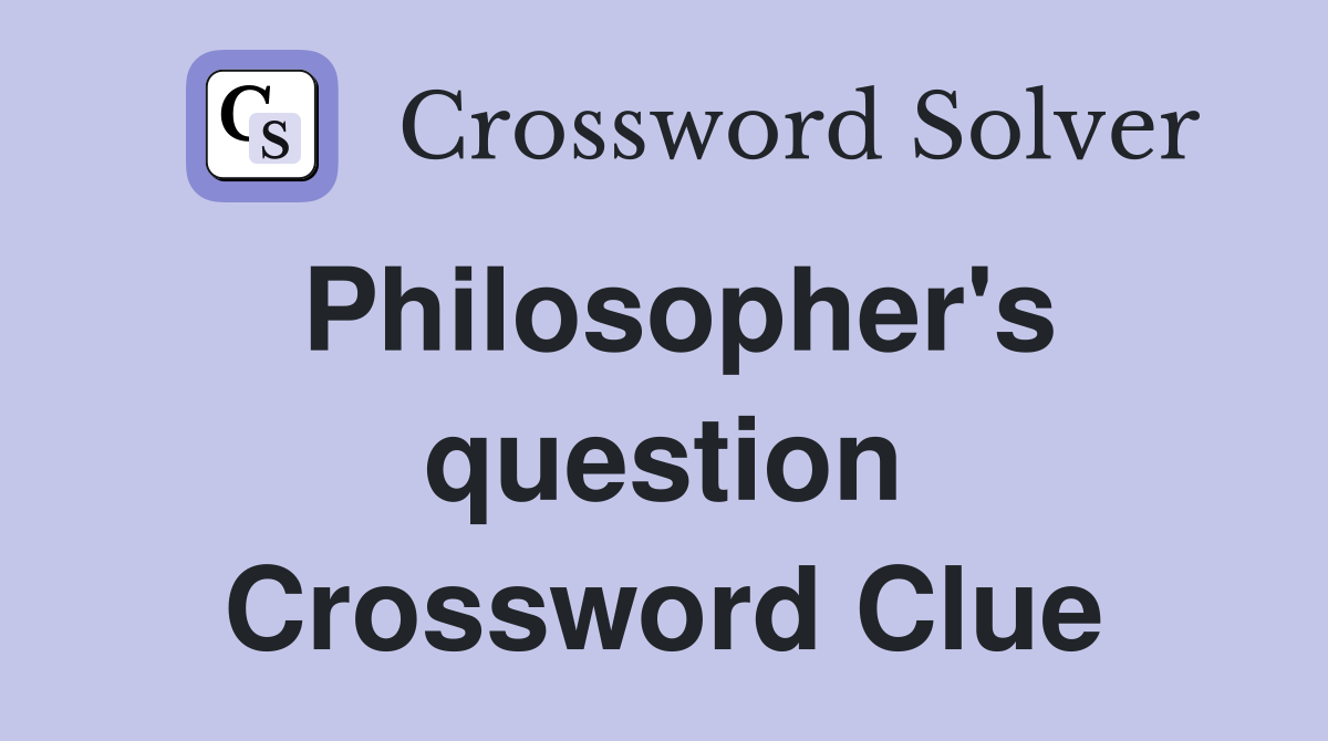 Philosopher's question Crossword Clue
