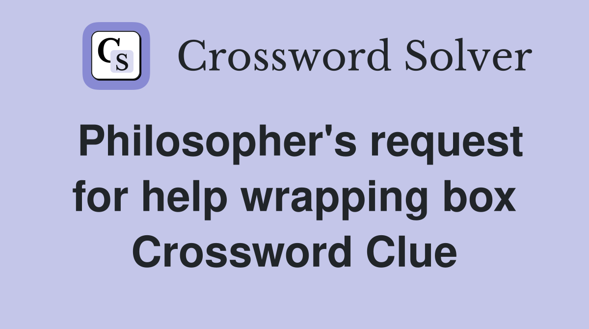 Philosopher's request for help wrapping box Crossword Clue