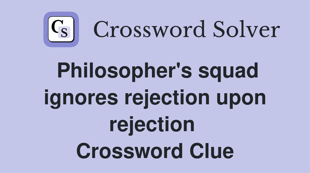 Philosopher's squad ignores rejection upon rejection  Crossword Clue
