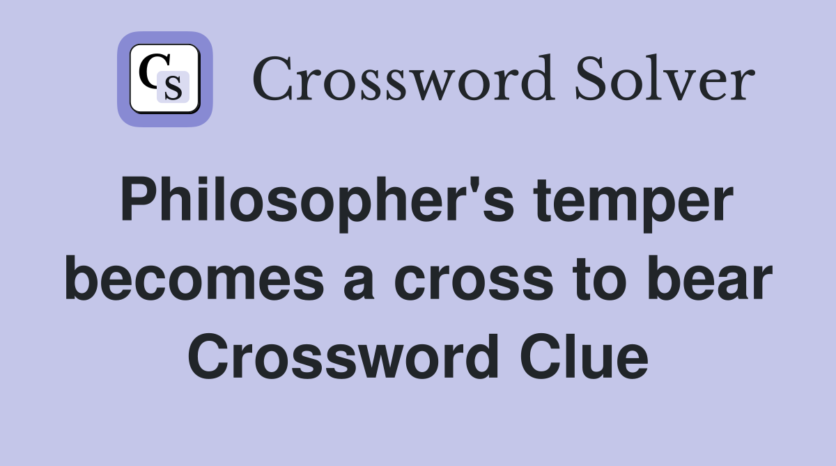Philosopher's temper becomes a cross to bear Crossword Clue
