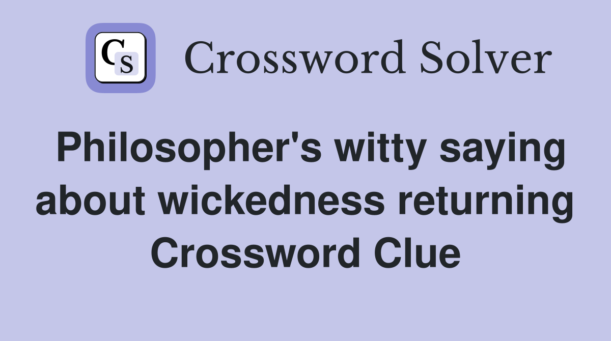 Philosopher's witty saying about wickedness returning Crossword Clue