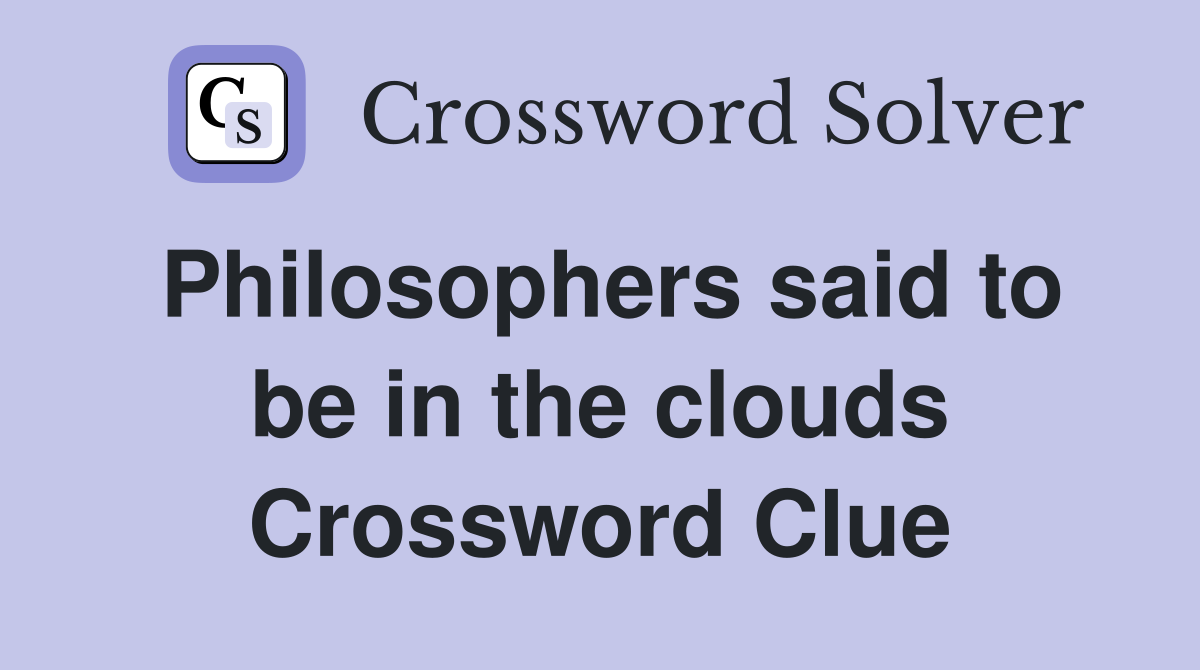 Philosophers said to be in the clouds Crossword Clue