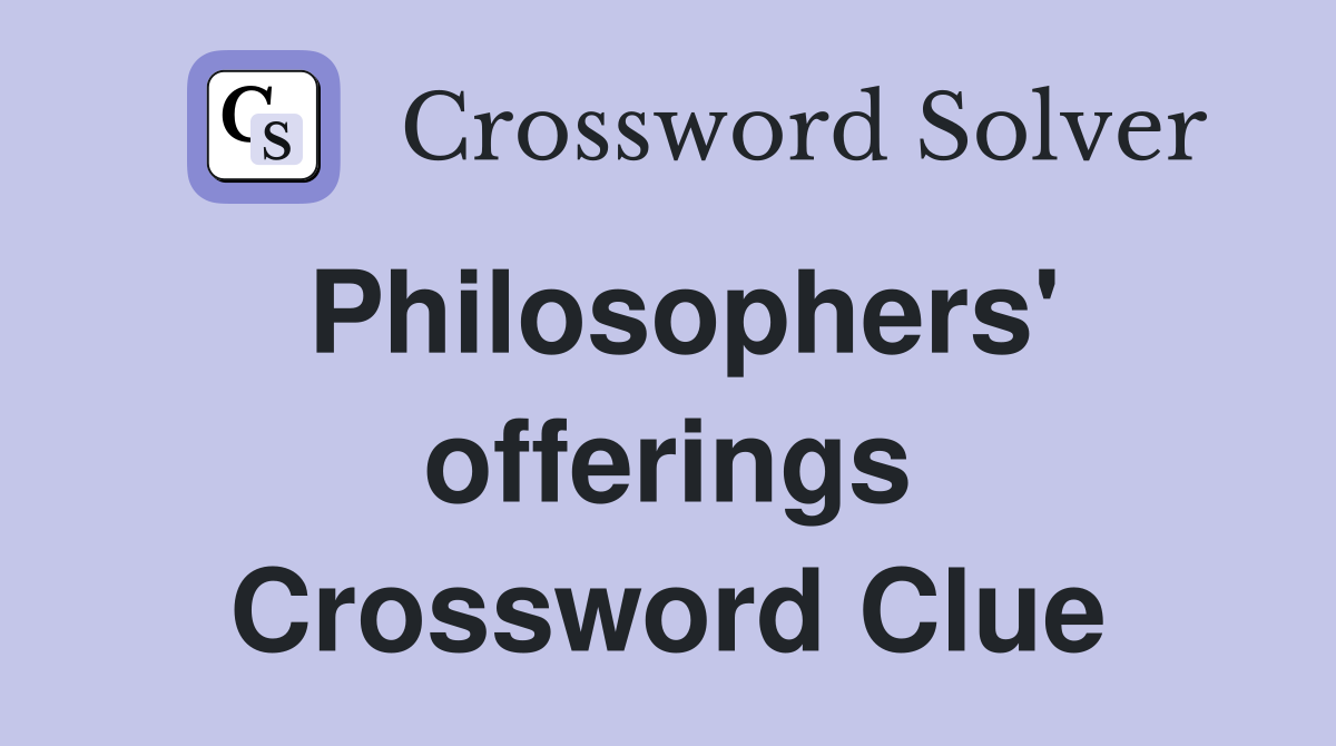 Philosophers' offerings Crossword Clue