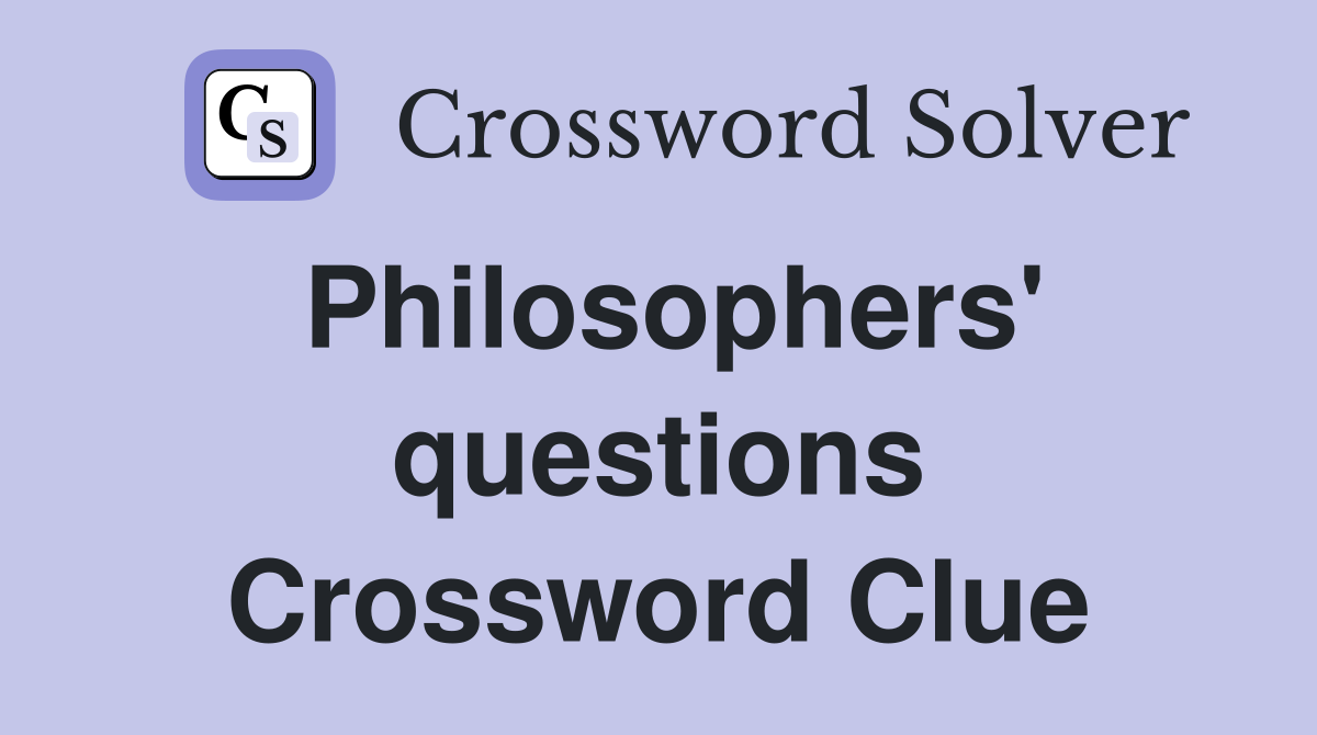 Philosophers' questions Crossword Clue