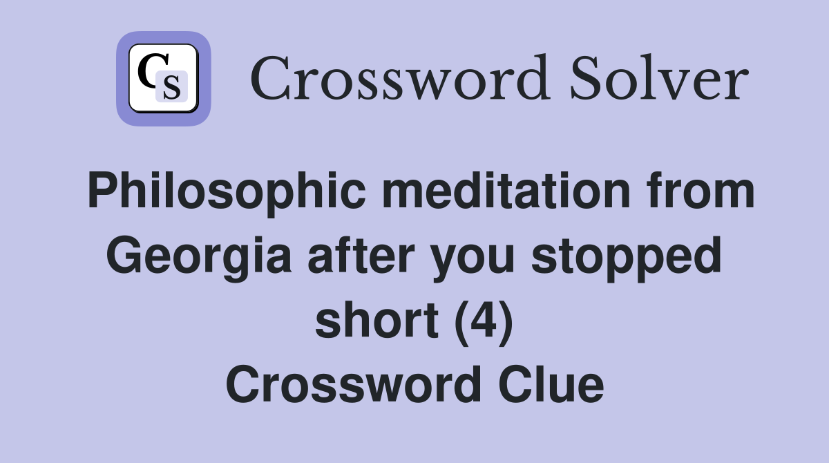 Philosophic meditation from Georgia after you stopped short (4) Crossword Clue