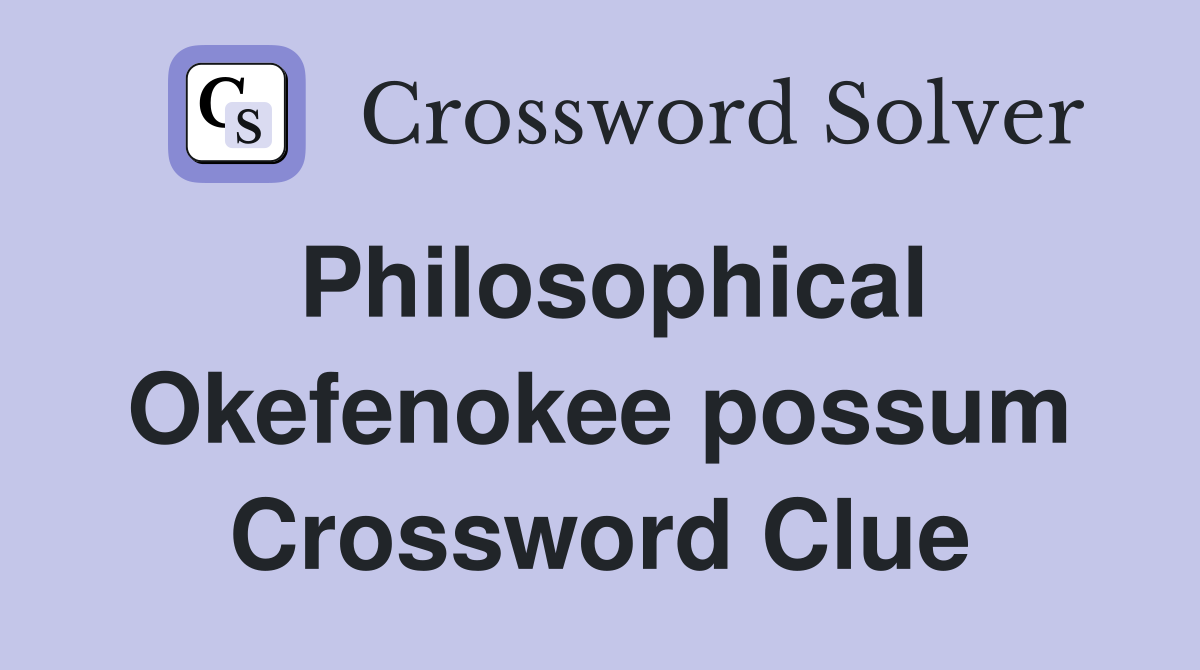 Philosophical Okefenokee possum Crossword Clue