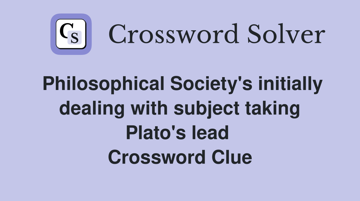 Philosophical Society's initially dealing with subject taking Plato's lead  Crossword Clue