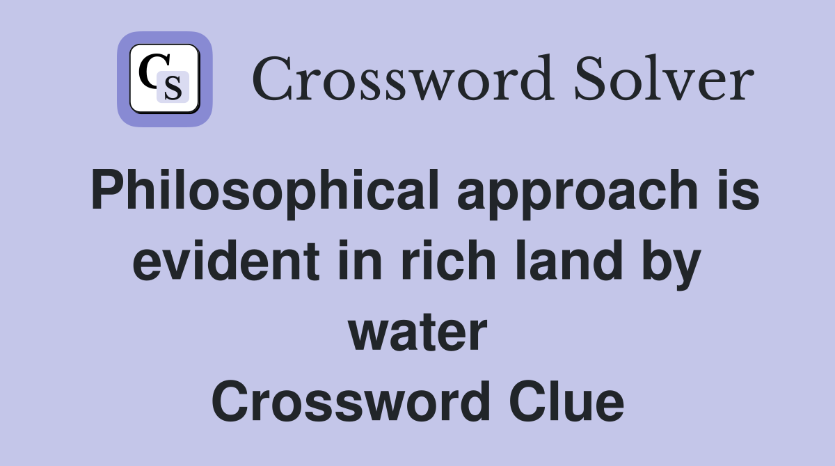 Philosophical approach is evident in rich land by water Crossword Clue