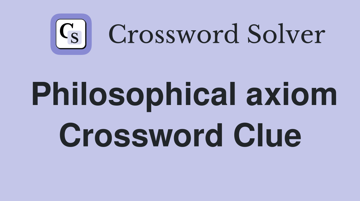 Philosophical axiom Crossword Clue