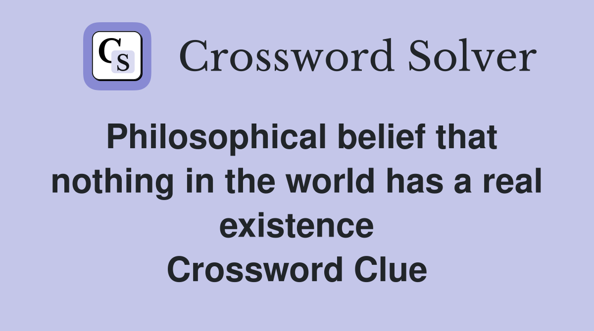 Philosophical belief that nothing in the world has a real existence Crossword Clue