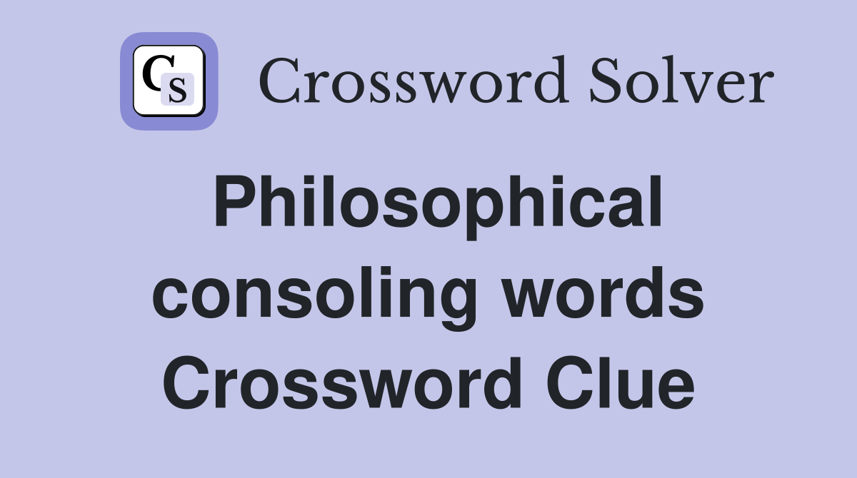 Philosophical consoling words Crossword Clue