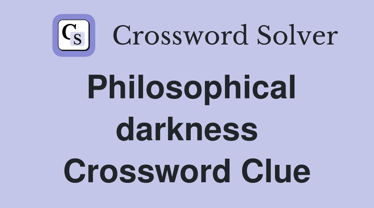 Philosophical darkness Crossword Clue