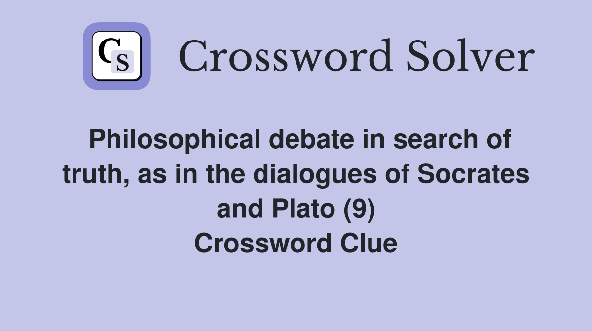 Philosophical debate in search of truth, as in the dialogues of Socrates and Plato (9) Crossword Clue