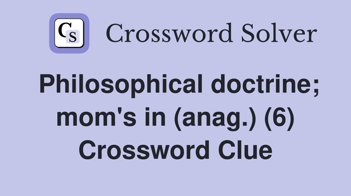 Philosophical doctrine; mom's in (anag.) (6) Crossword Clue