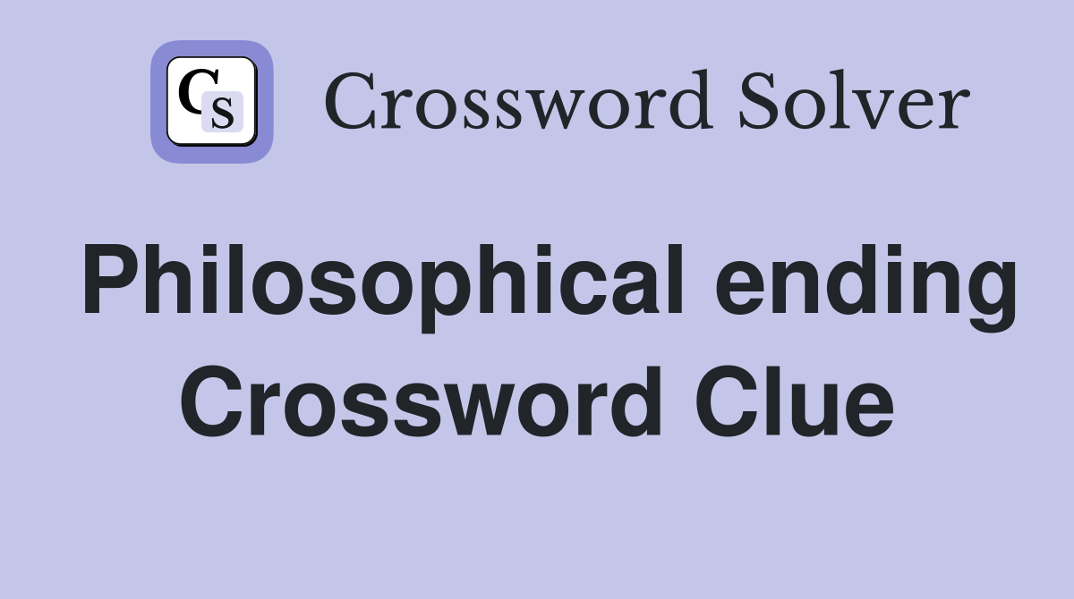 Philosophical ending Crossword Clue