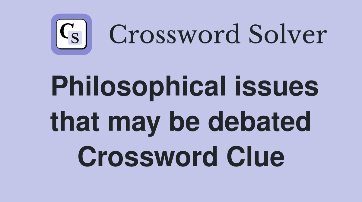 Philosophical issues that may be debated Crossword Clue