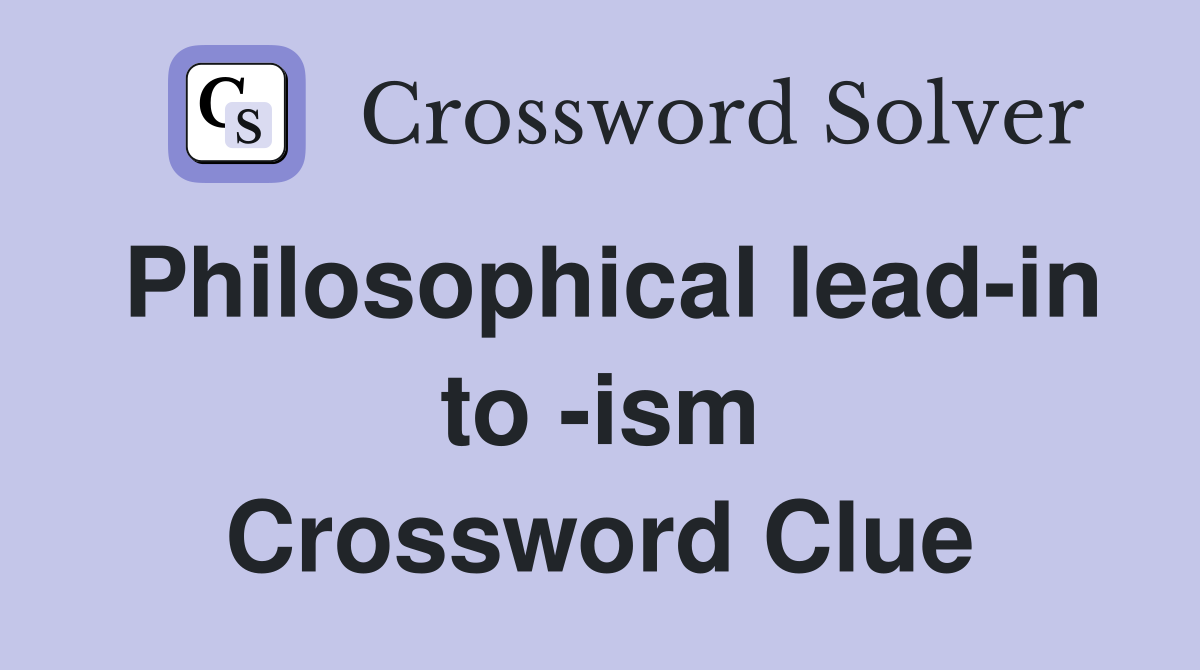 Philosophical lead-in to -ism Crossword Clue
