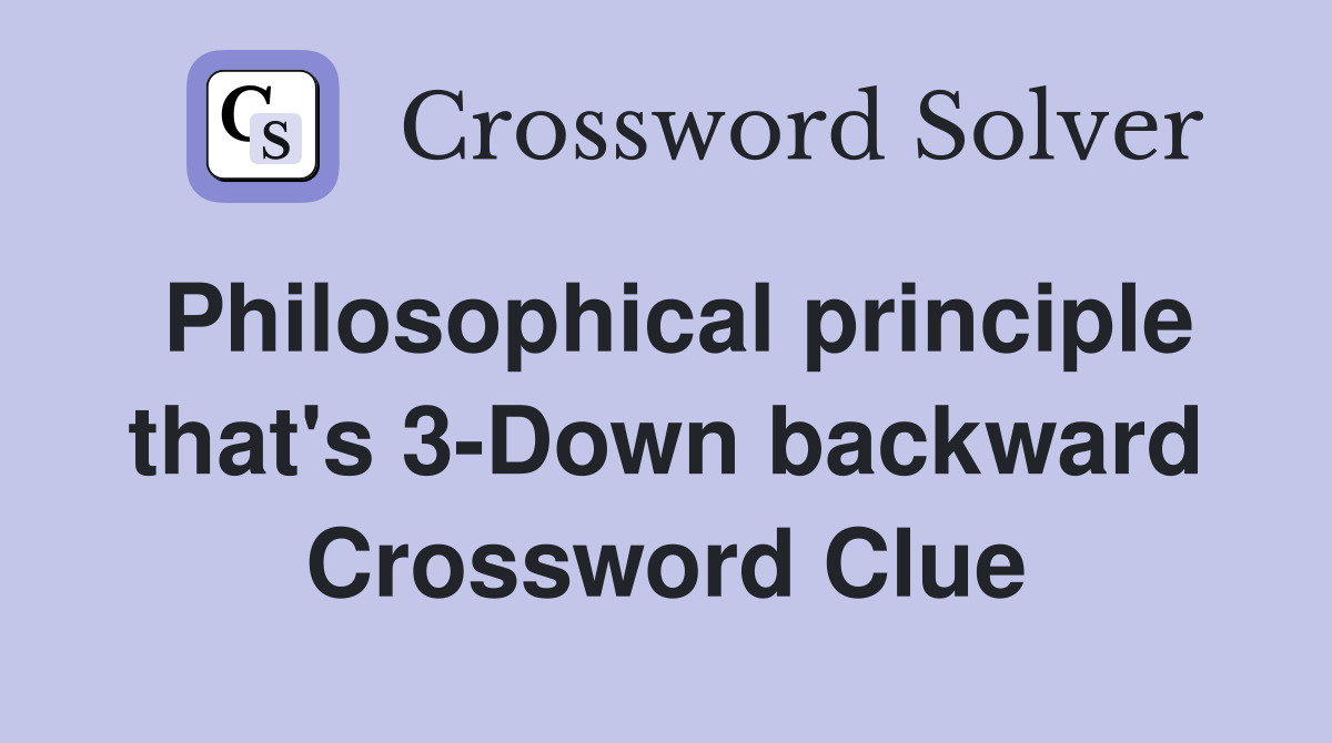 Philosophical principle that's 3-Down backward Crossword Clue
