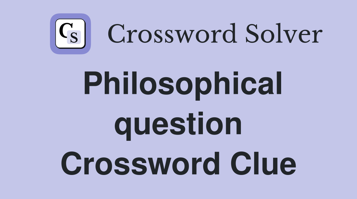 Philosophical question Crossword Clue