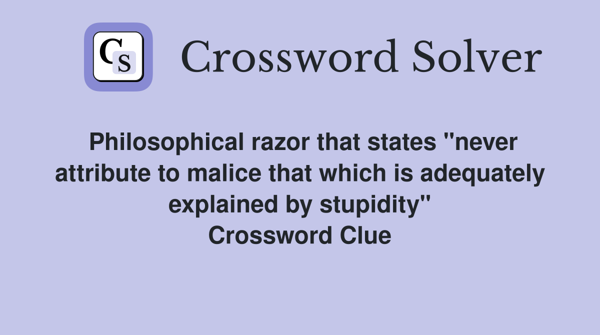 Philosophical razor that states "never attribute to malice that which is adequately explained by stupidity" Crossword Clue