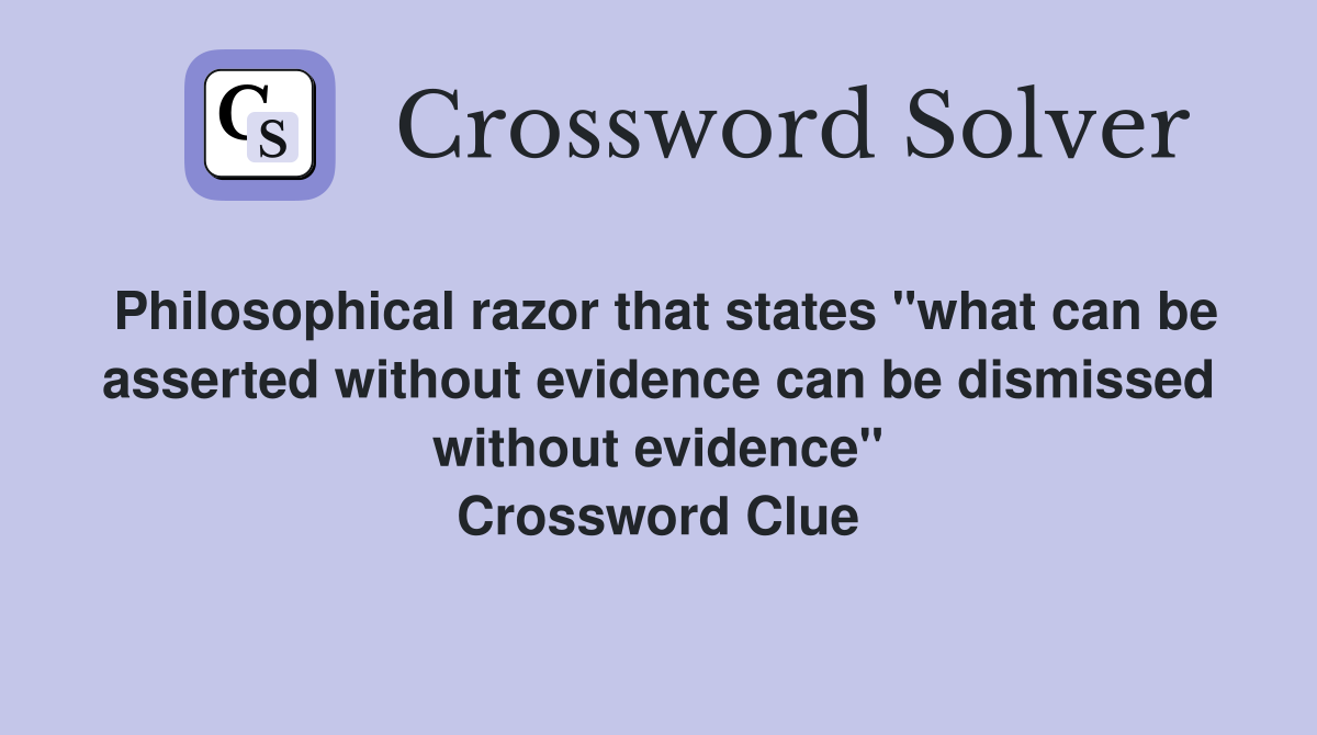 Philosophical razor that states "what can be asserted without evidence can be dismissed without evidence" Crossword Clue