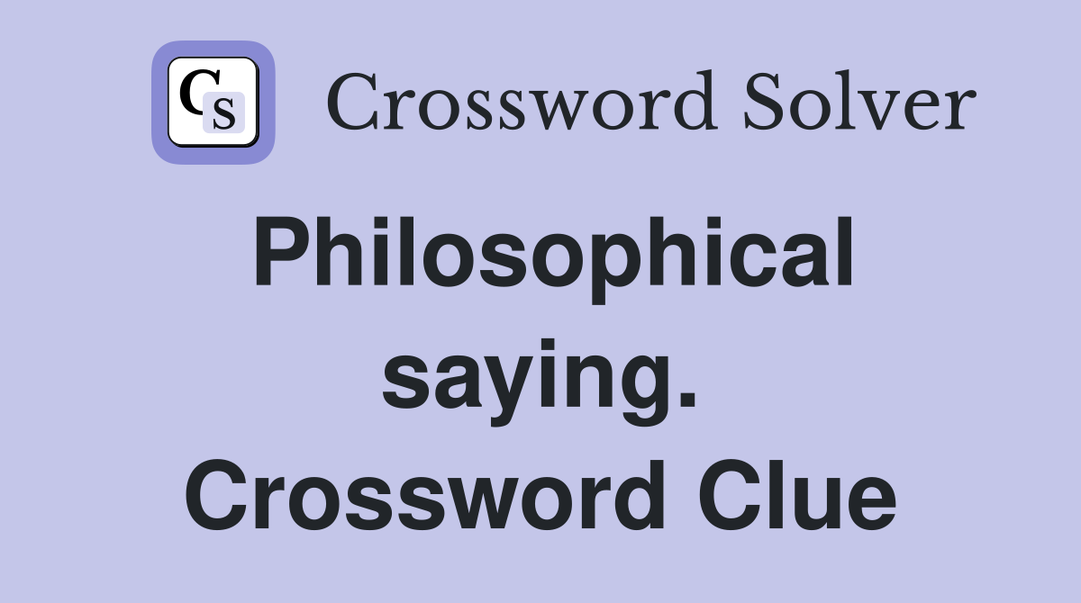 Philosophical saying. Crossword Clue